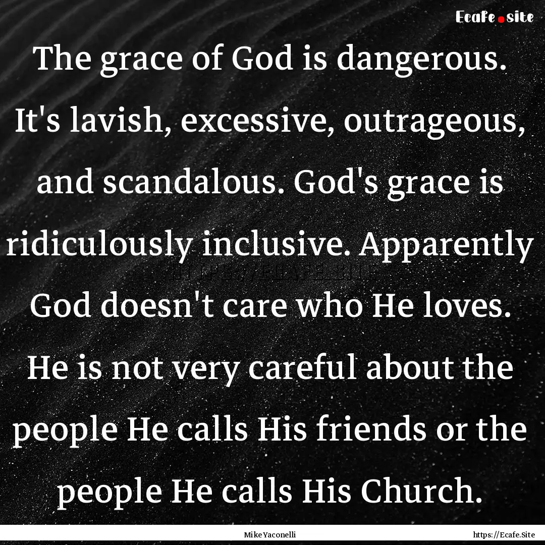 The grace of God is dangerous. It's lavish,.... : Quote by Mike Yaconelli