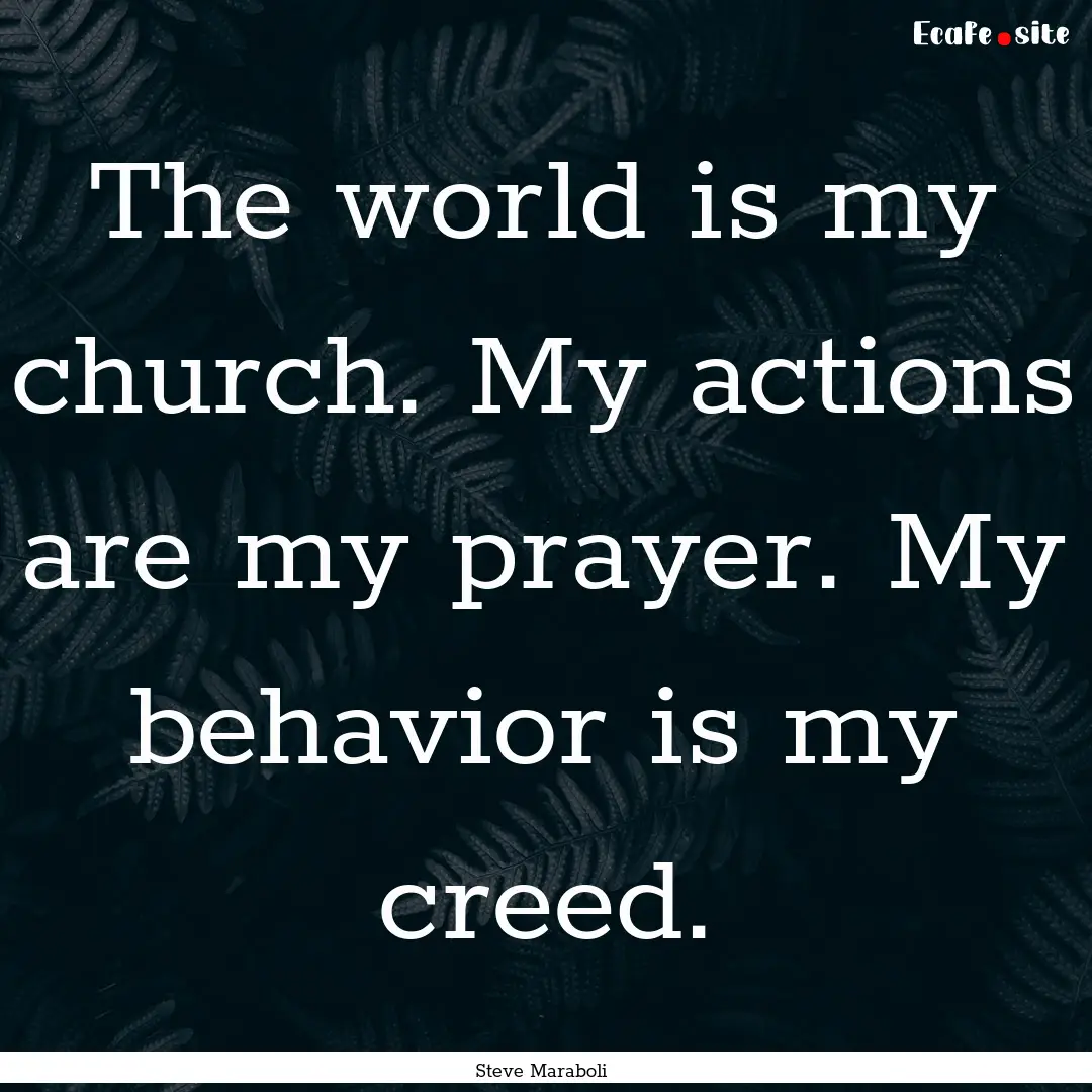 The world is my church. My actions are my.... : Quote by Steve Maraboli