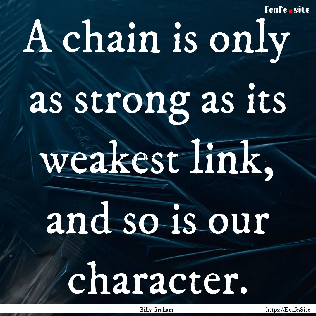 A chain is only as strong as its weakest.... : Quote by Billy Graham