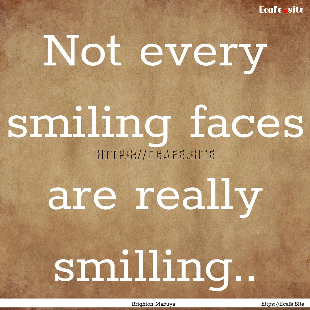 Not every smiling faces are really smilling...... : Quote by Brighton Mabuya