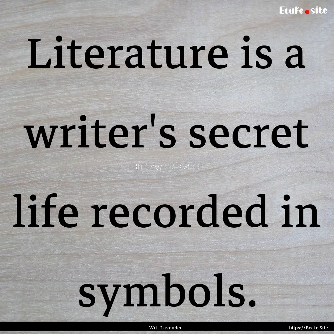 Literature is a writer's secret life recorded.... : Quote by Will Lavender