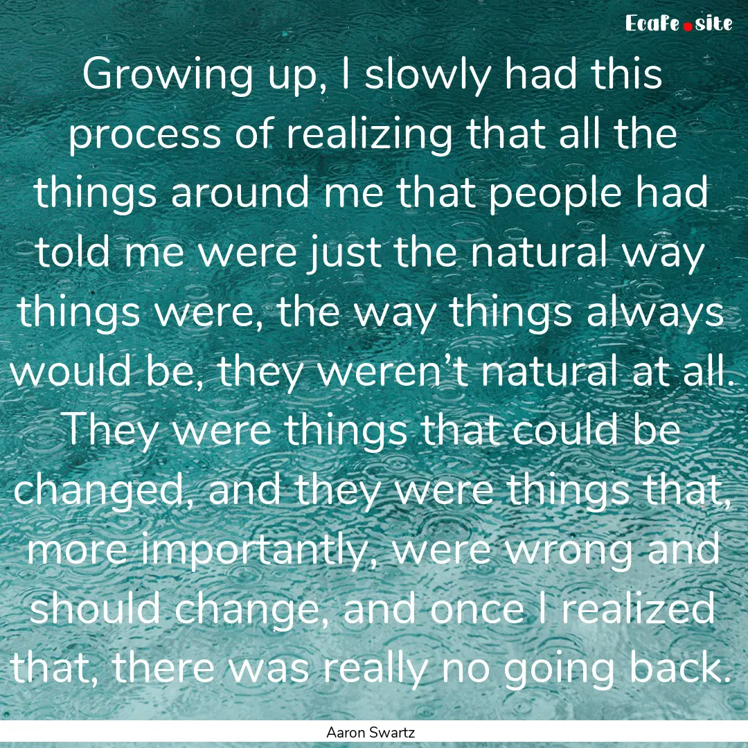 Growing up, I slowly had this process of.... : Quote by Aaron Swartz