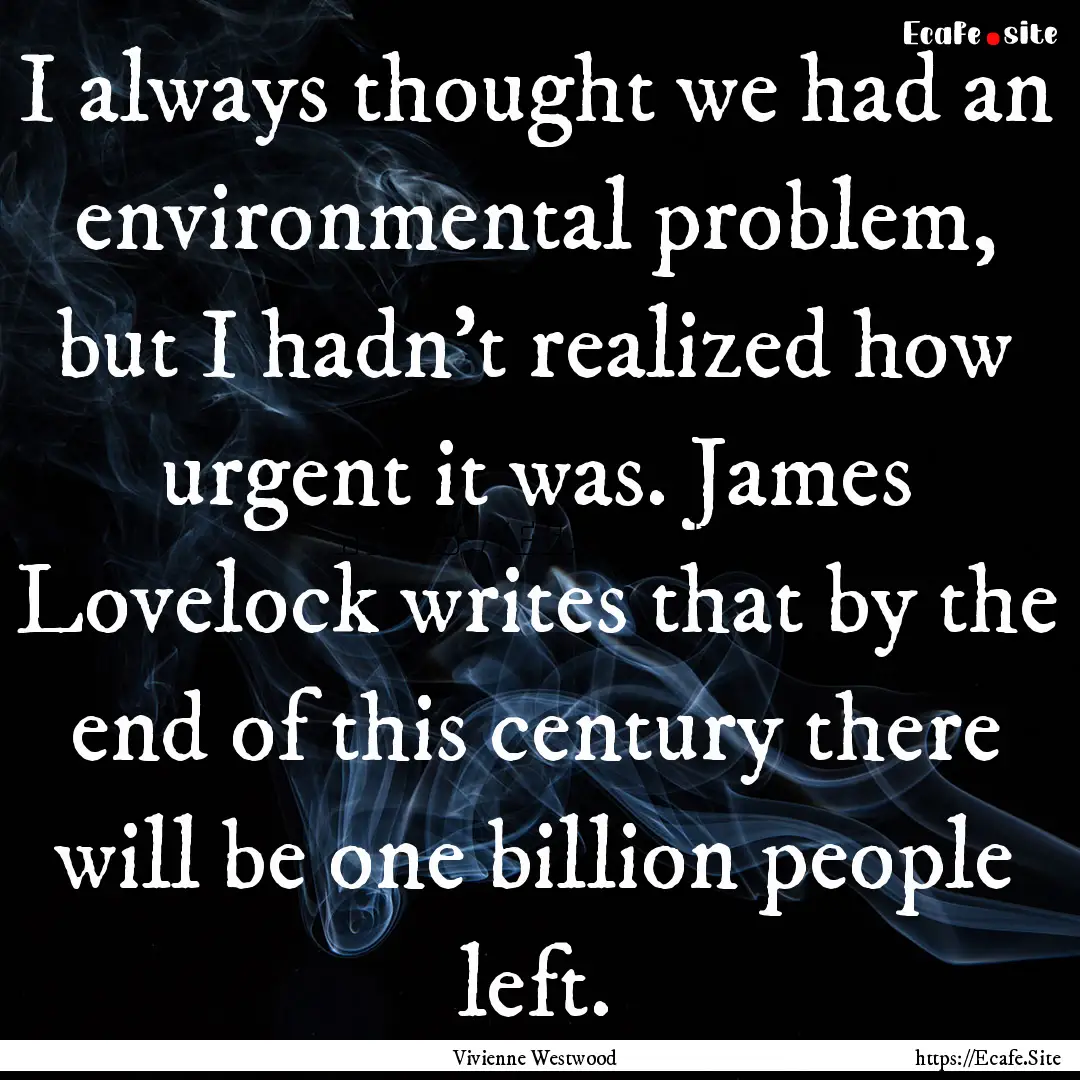 I always thought we had an environmental.... : Quote by Vivienne Westwood