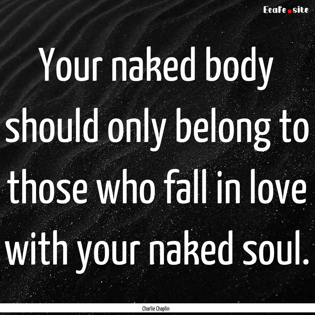 Your naked body should only belong to those.... : Quote by Charlie Chaplin