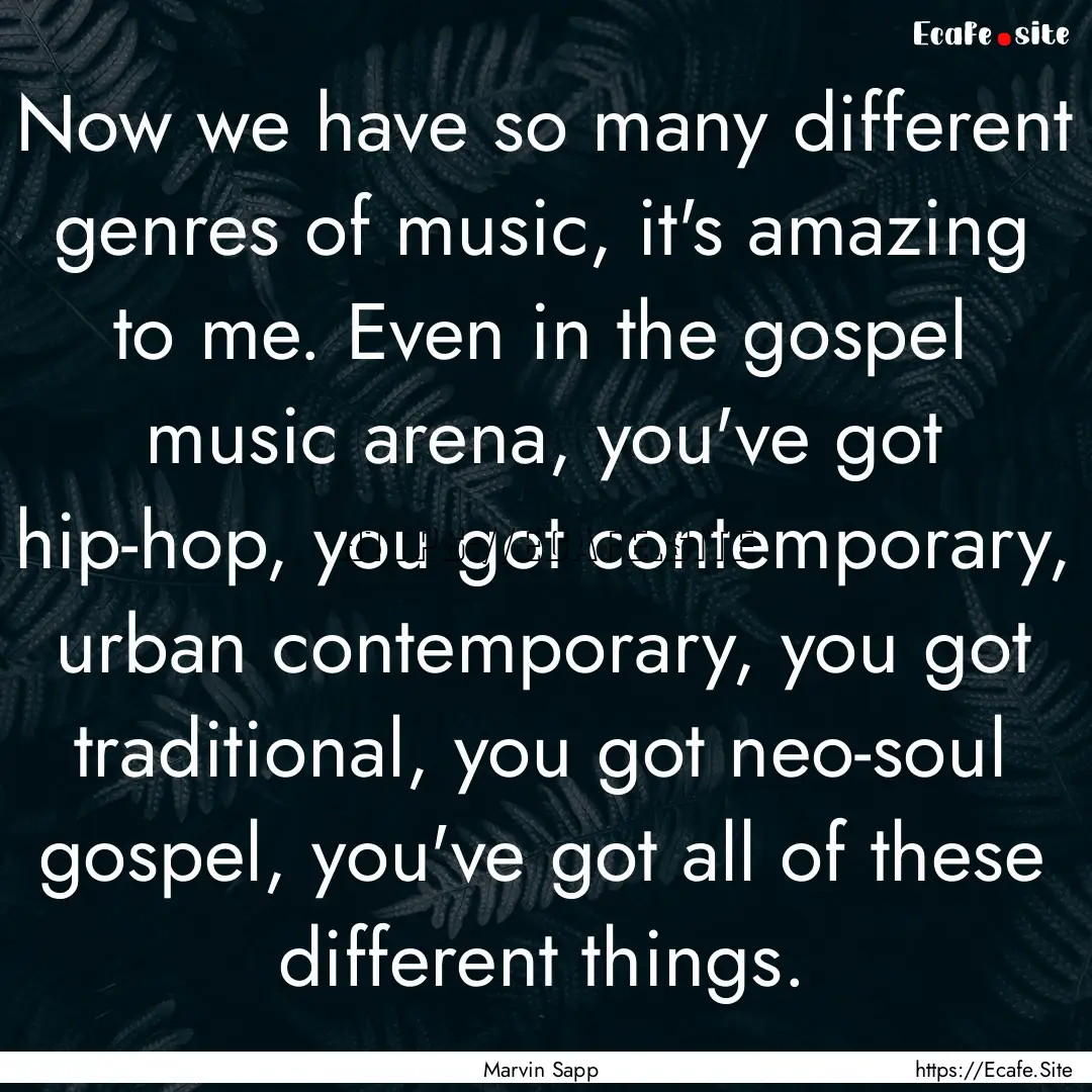 Now we have so many different genres of music,.... : Quote by Marvin Sapp