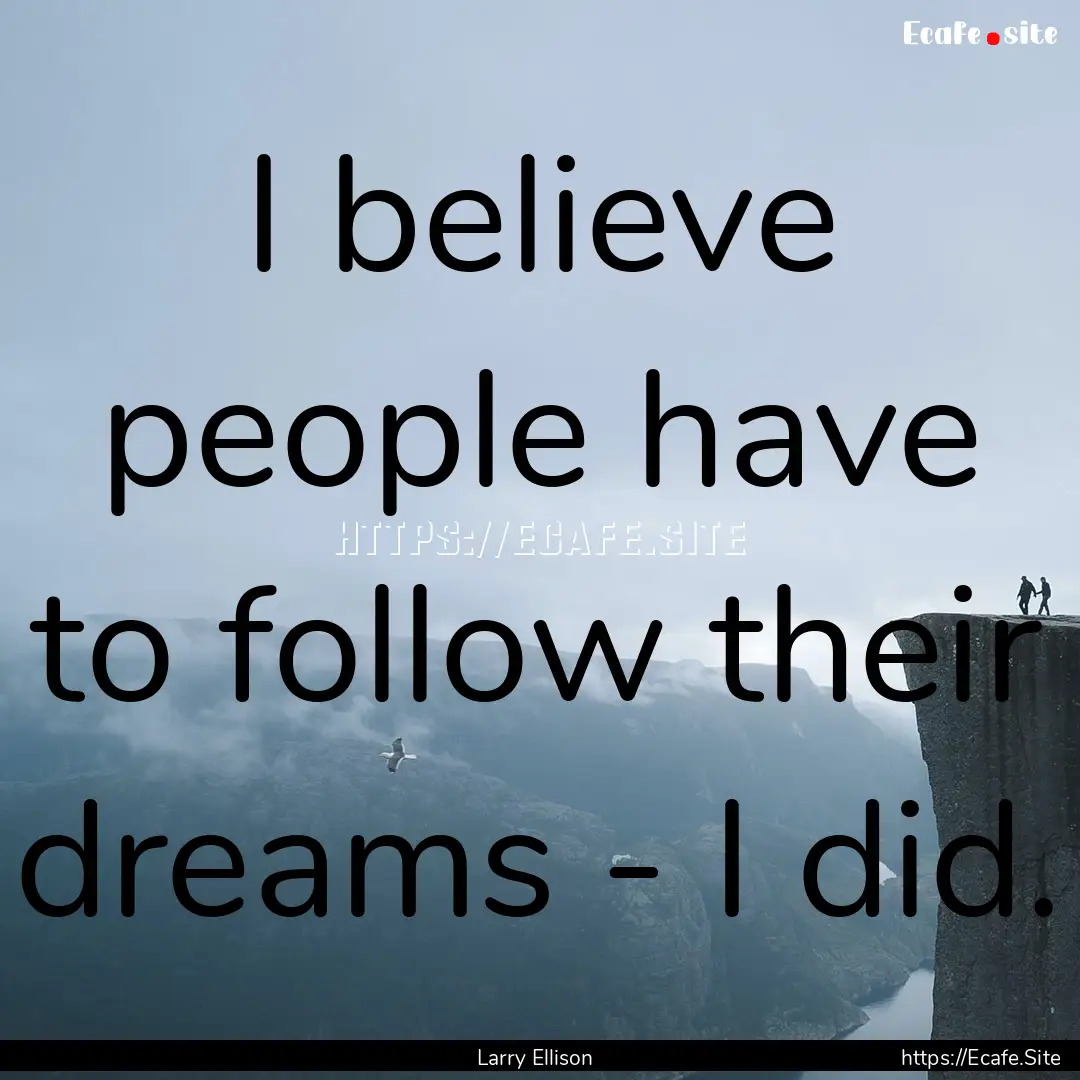 I believe people have to follow their dreams.... : Quote by Larry Ellison