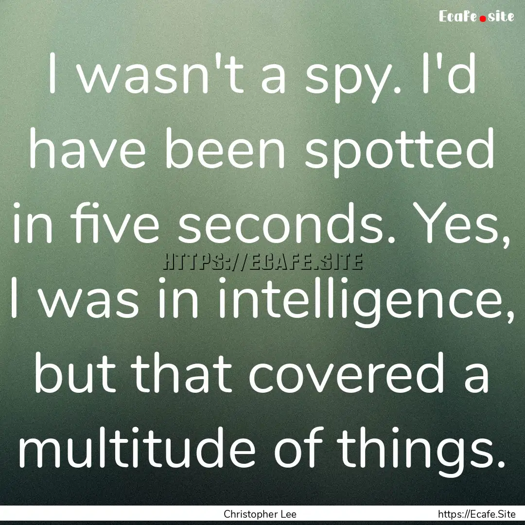 I wasn't a spy. I'd have been spotted in.... : Quote by Christopher Lee