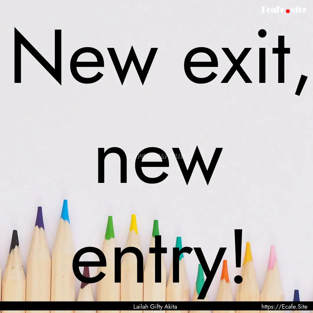 New exit, new entry! : Quote by Lailah Gifty Akita