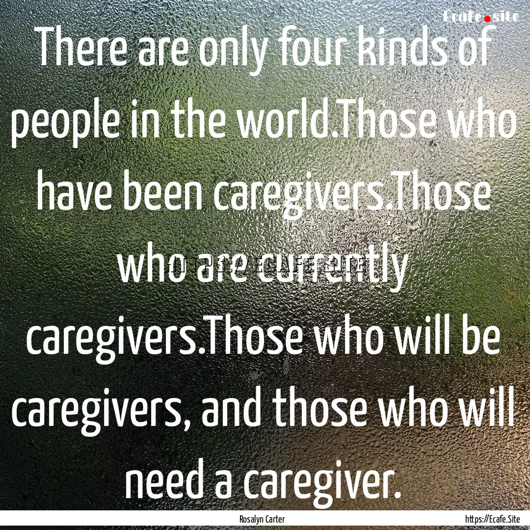 There are only four kinds of people in the.... : Quote by Rosalyn Carter