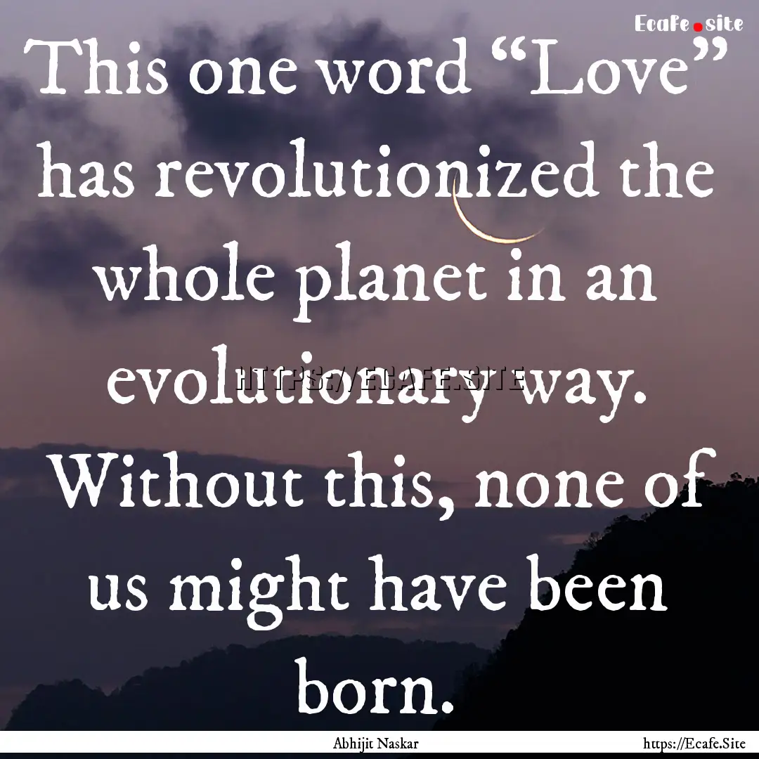 This one word “Love” has revolutionized.... : Quote by Abhijit Naskar