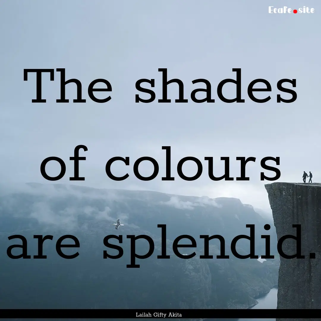 The shades of colours are splendid. : Quote by Lailah Gifty Akita