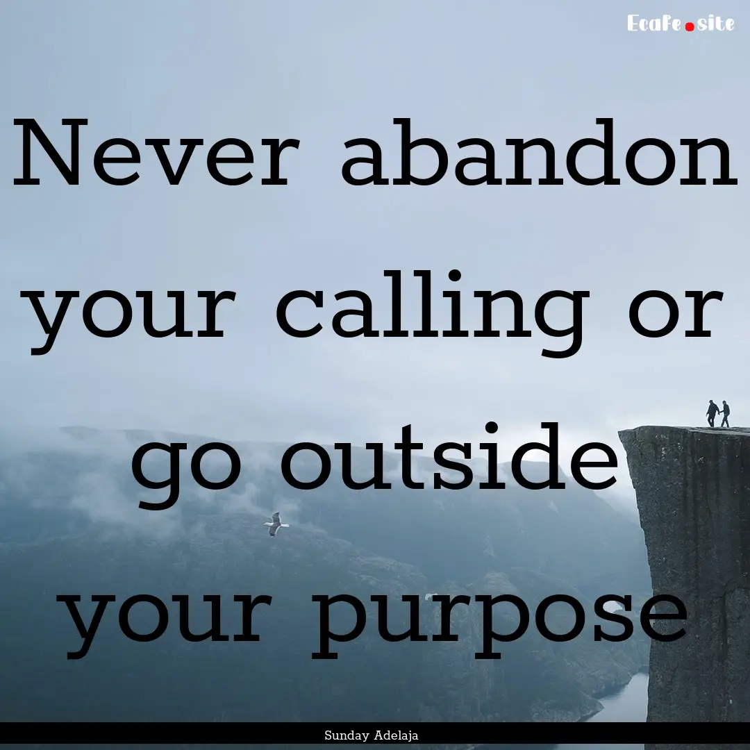 Never abandon your calling or go outside.... : Quote by Sunday Adelaja