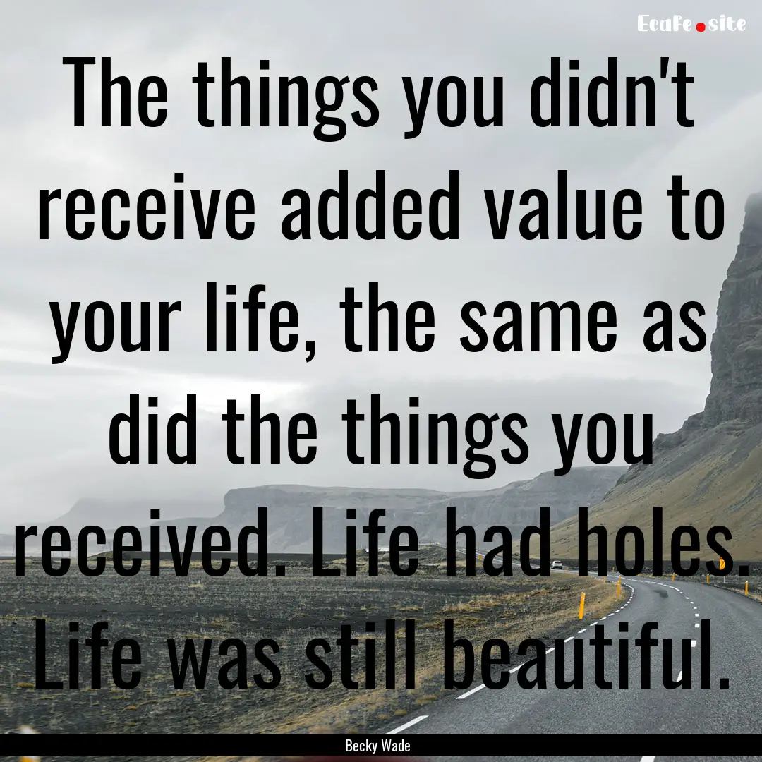 The things you didn't receive added value.... : Quote by Becky Wade