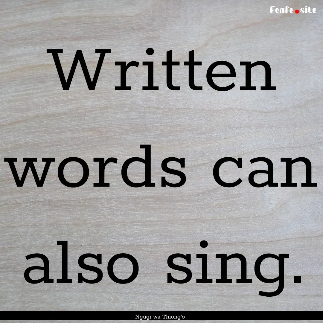 Written words can also sing. : Quote by Ngũgĩ wa Thiong’o