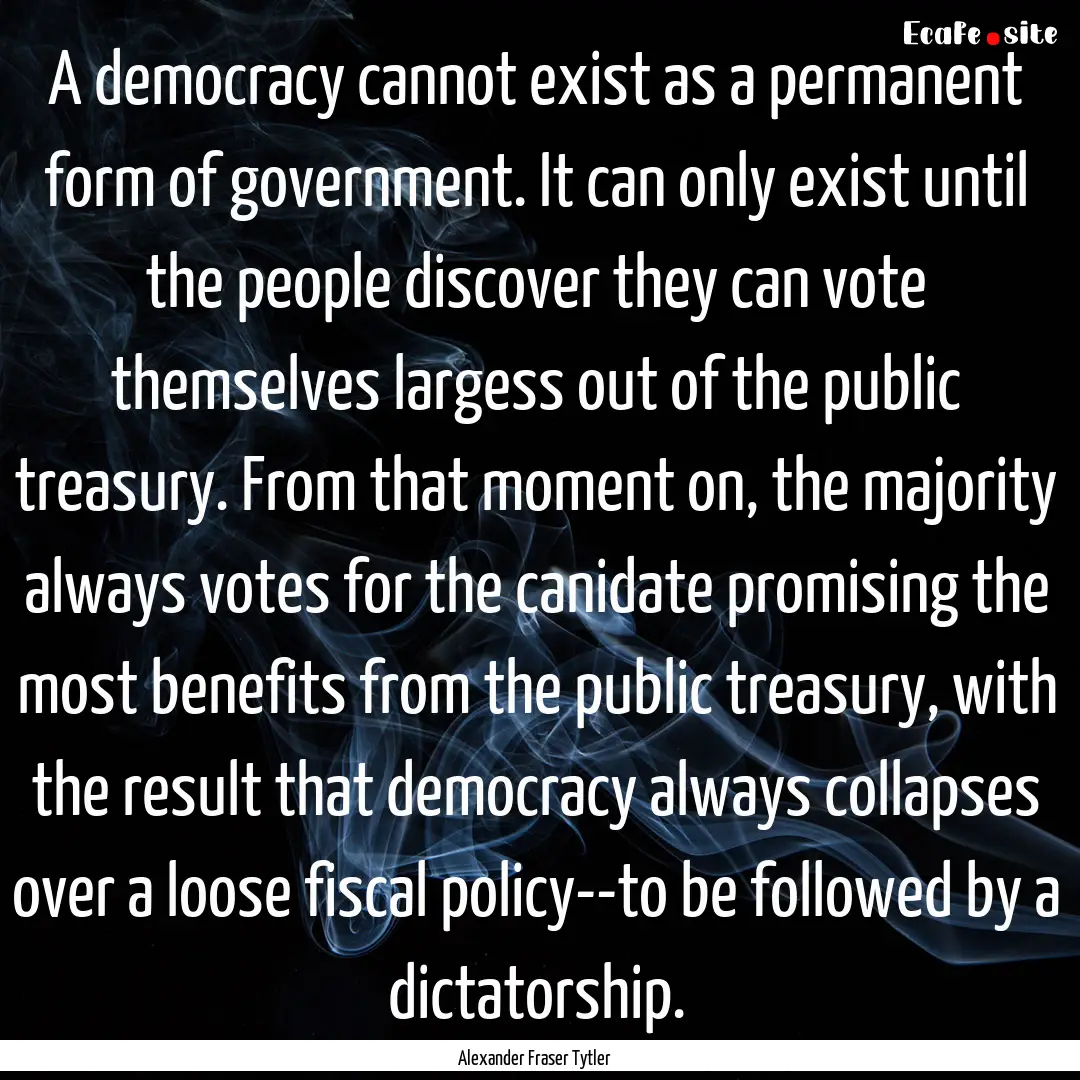 A democracy cannot exist as a permanent form.... : Quote by Alexander Fraser Tytler