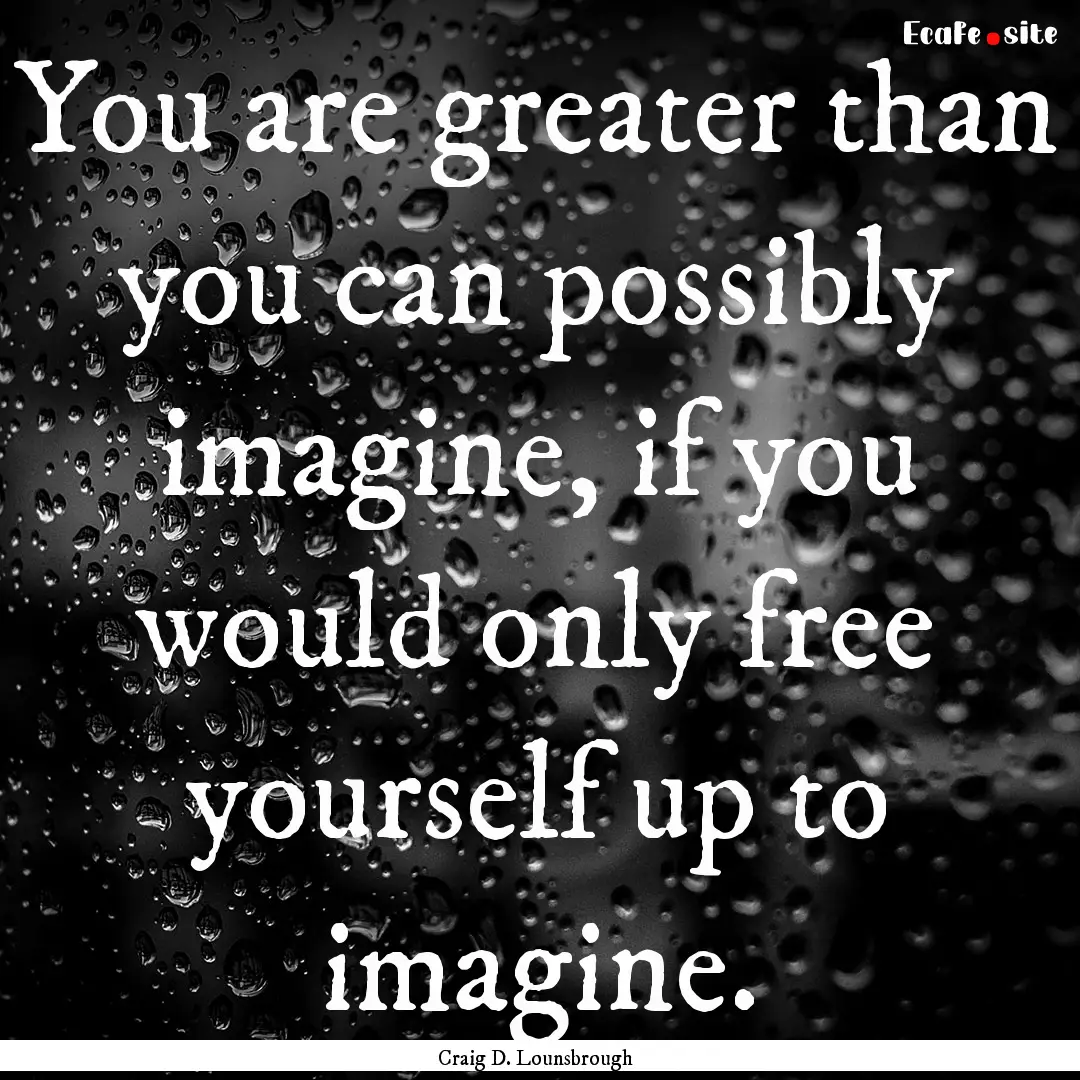 You are greater than you can possibly imagine,.... : Quote by Craig D. Lounsbrough