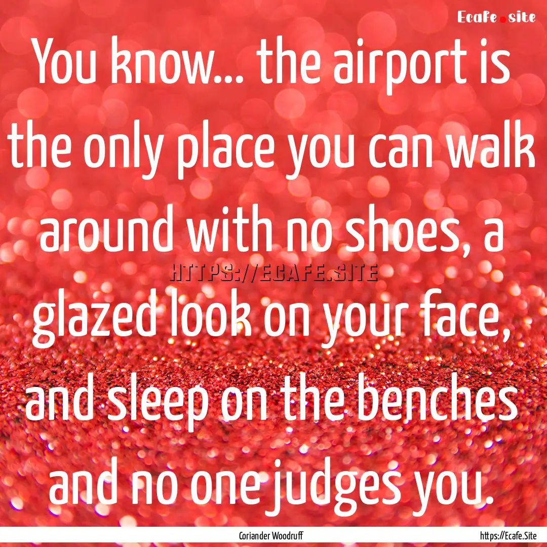 You know… the airport is the only place.... : Quote by Coriander Woodruff