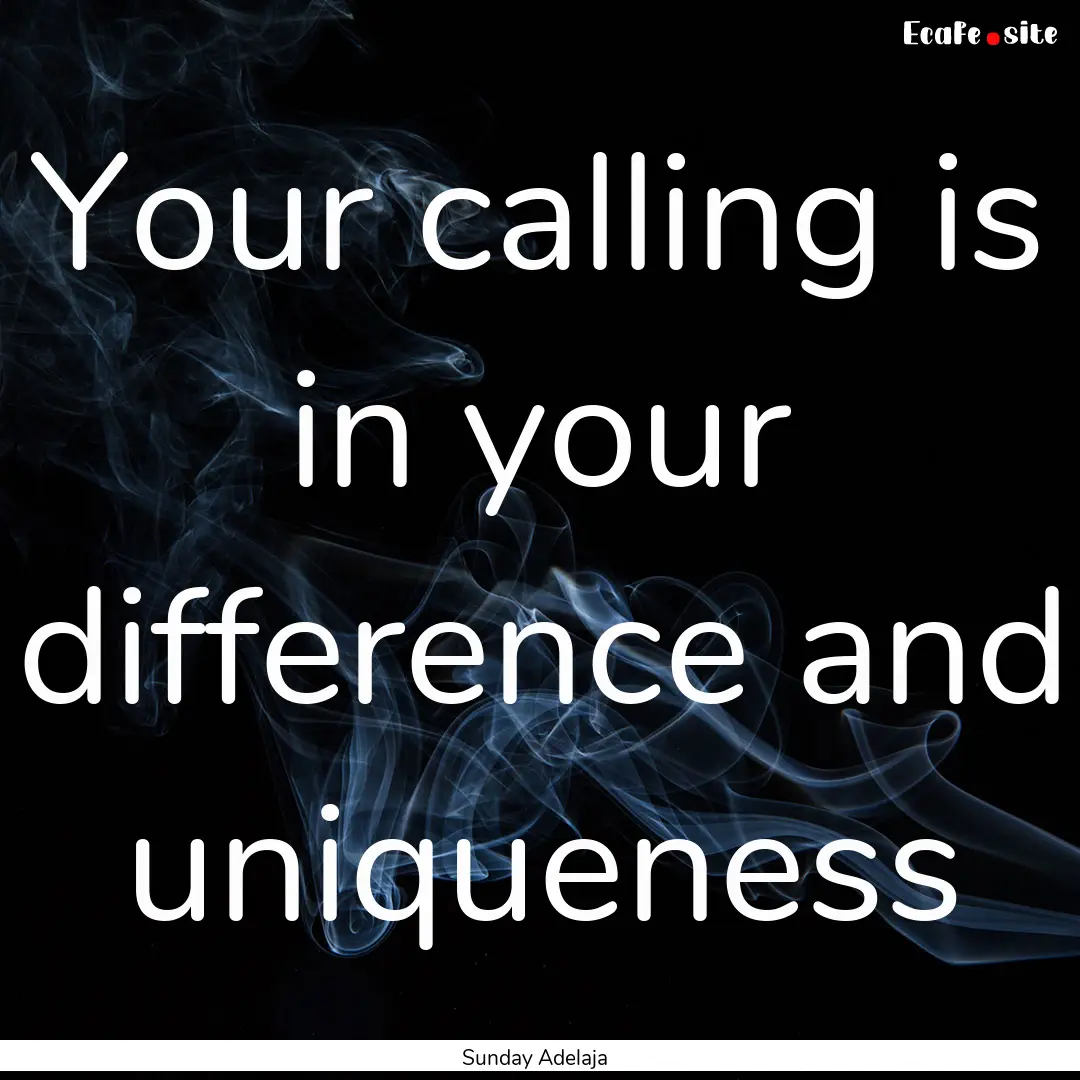 Your calling is in your difference and uniqueness.... : Quote by Sunday Adelaja