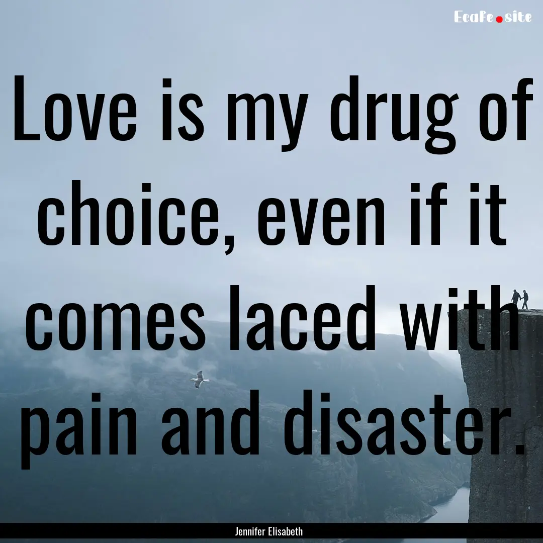 Love is my drug of choice, even if it comes.... : Quote by Jennifer Elisabeth