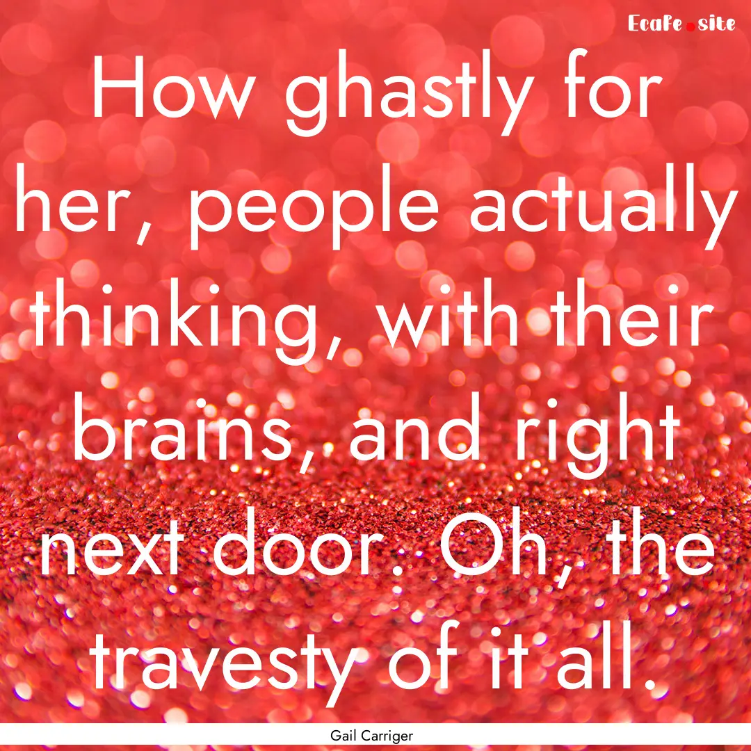 How ghastly for her, people actually thinking,.... : Quote by Gail Carriger