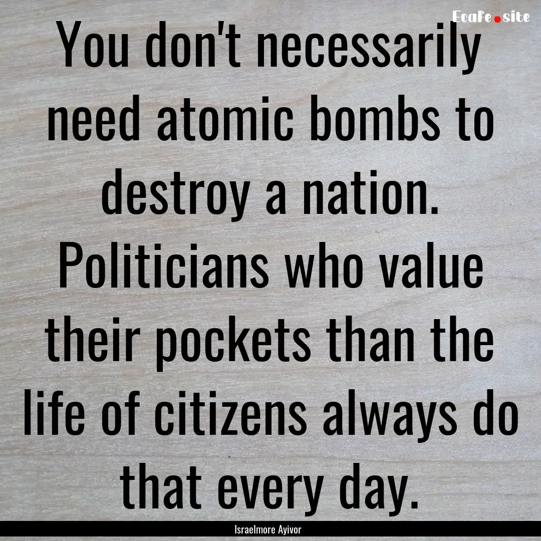 You don't necessarily need atomic bombs to.... : Quote by Israelmore Ayivor