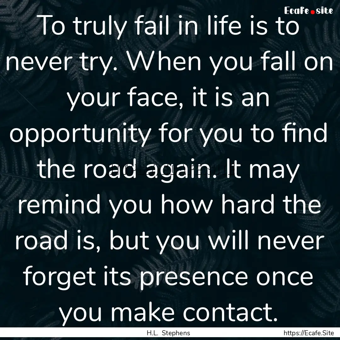 To truly fail in life is to never try. When.... : Quote by H.L. Stephens