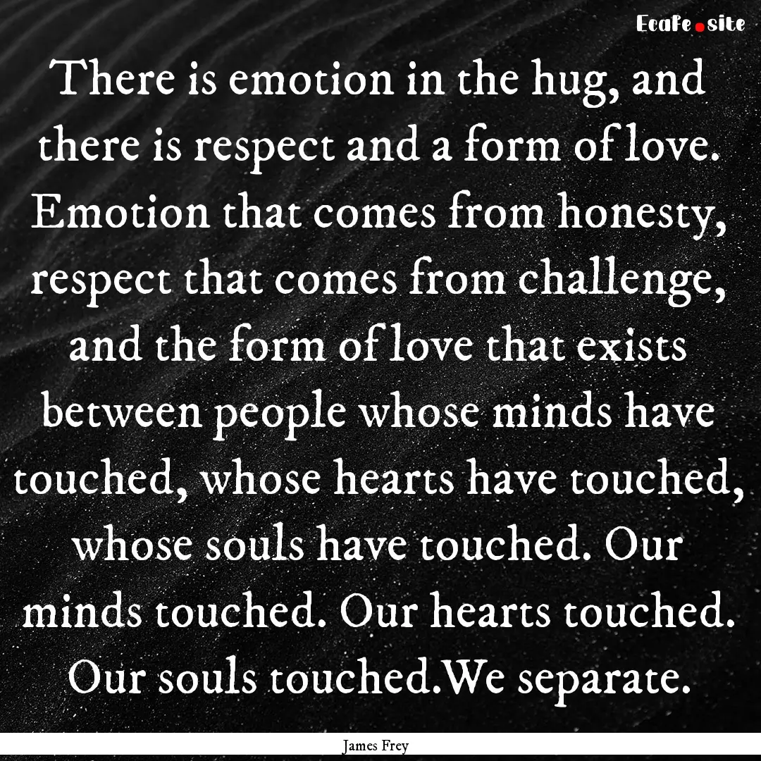 There is emotion in the hug, and there is.... : Quote by James Frey