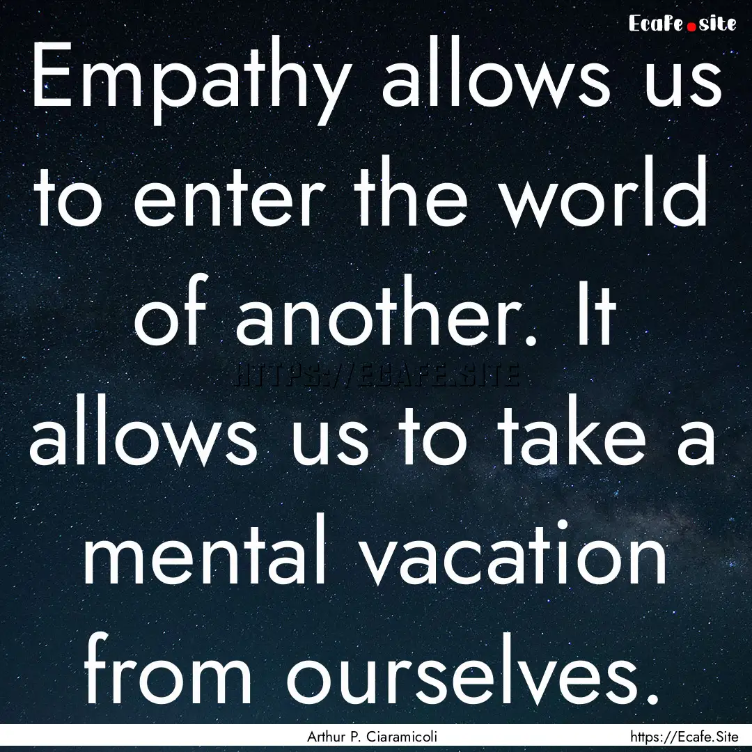 Empathy allows us to enter the world of another..... : Quote by Arthur P. Ciaramicoli