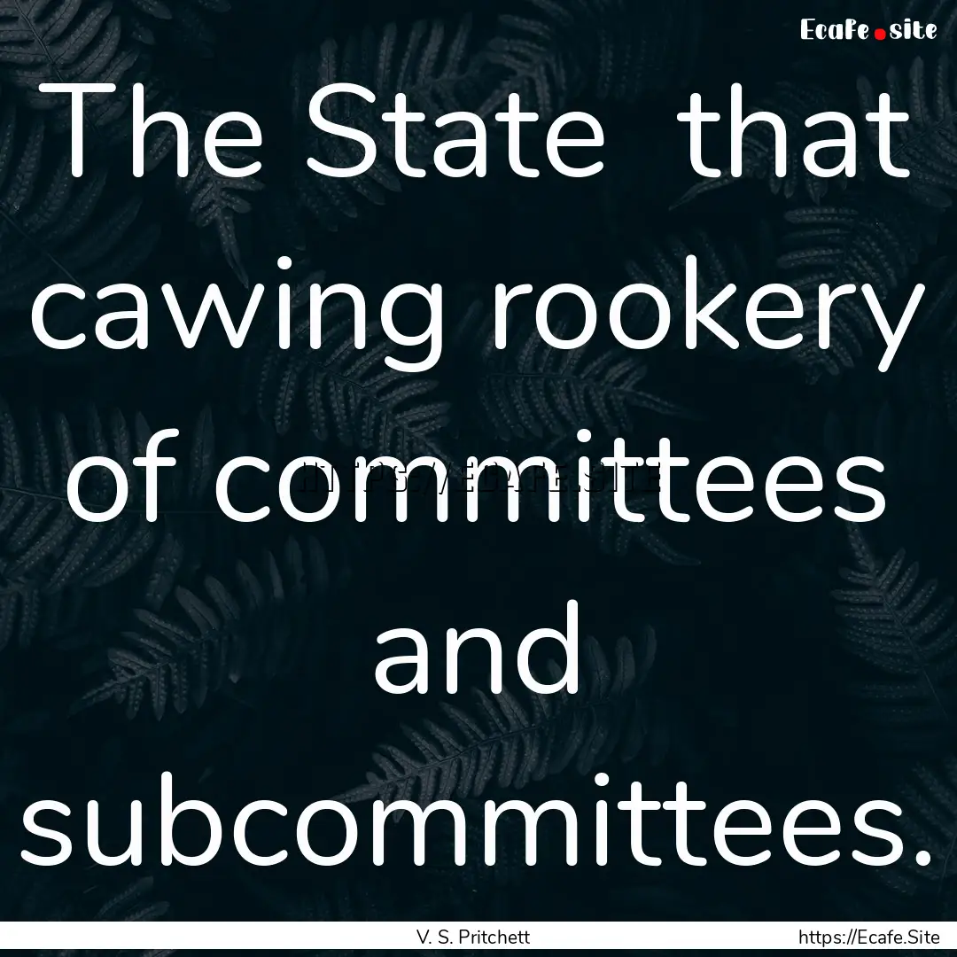 The State that cawing rookery of committees.... : Quote by V. S. Pritchett