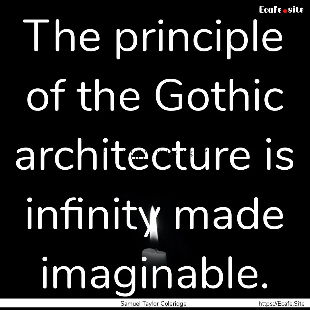 The principle of the Gothic architecture.... : Quote by Samuel Taylor Coleridge