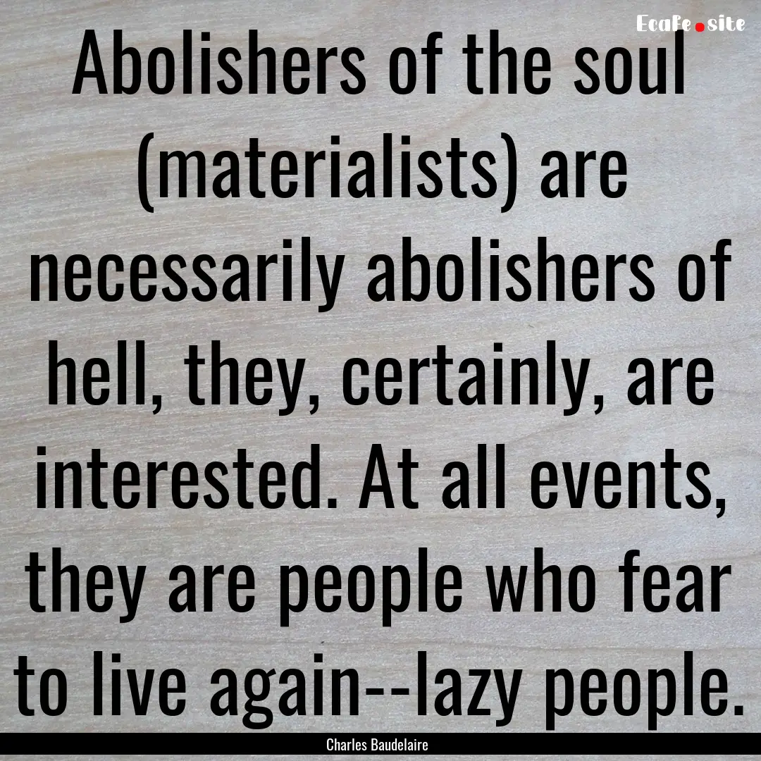 Abolishers of the soul (materialists) are.... : Quote by Charles Baudelaire