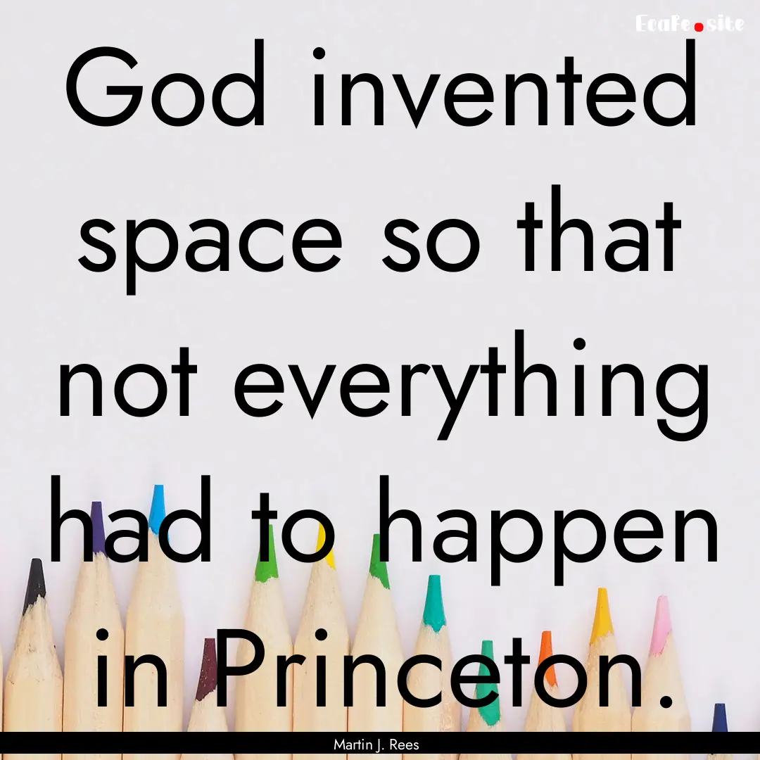 God invented space so that not everything.... : Quote by Martin J. Rees