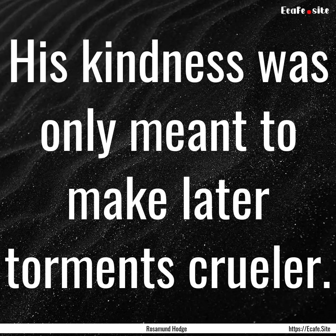 His kindness was only meant to make later.... : Quote by Rosamund Hodge