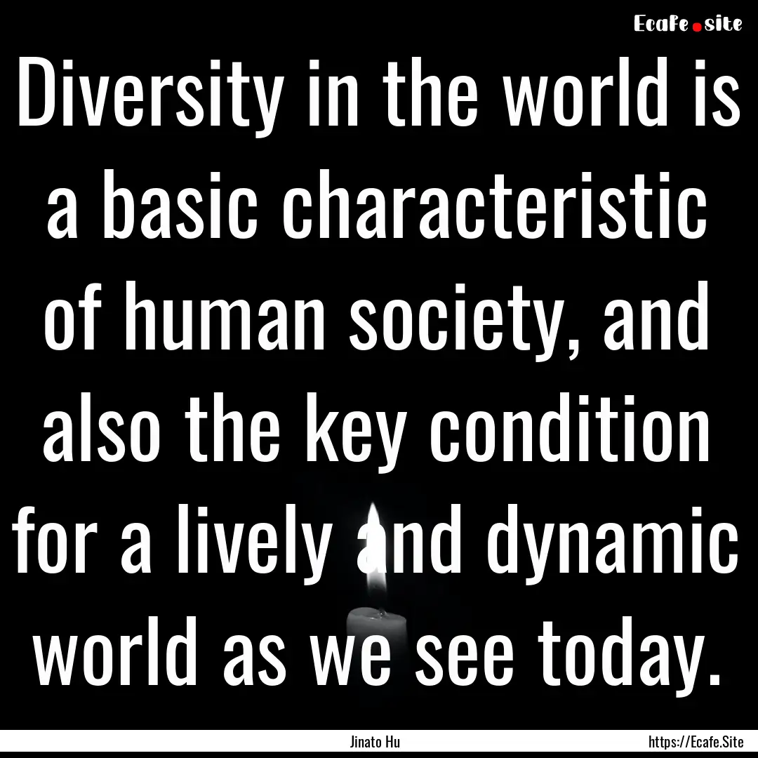 Diversity in the world is a basic characteristic.... : Quote by Jinato Hu