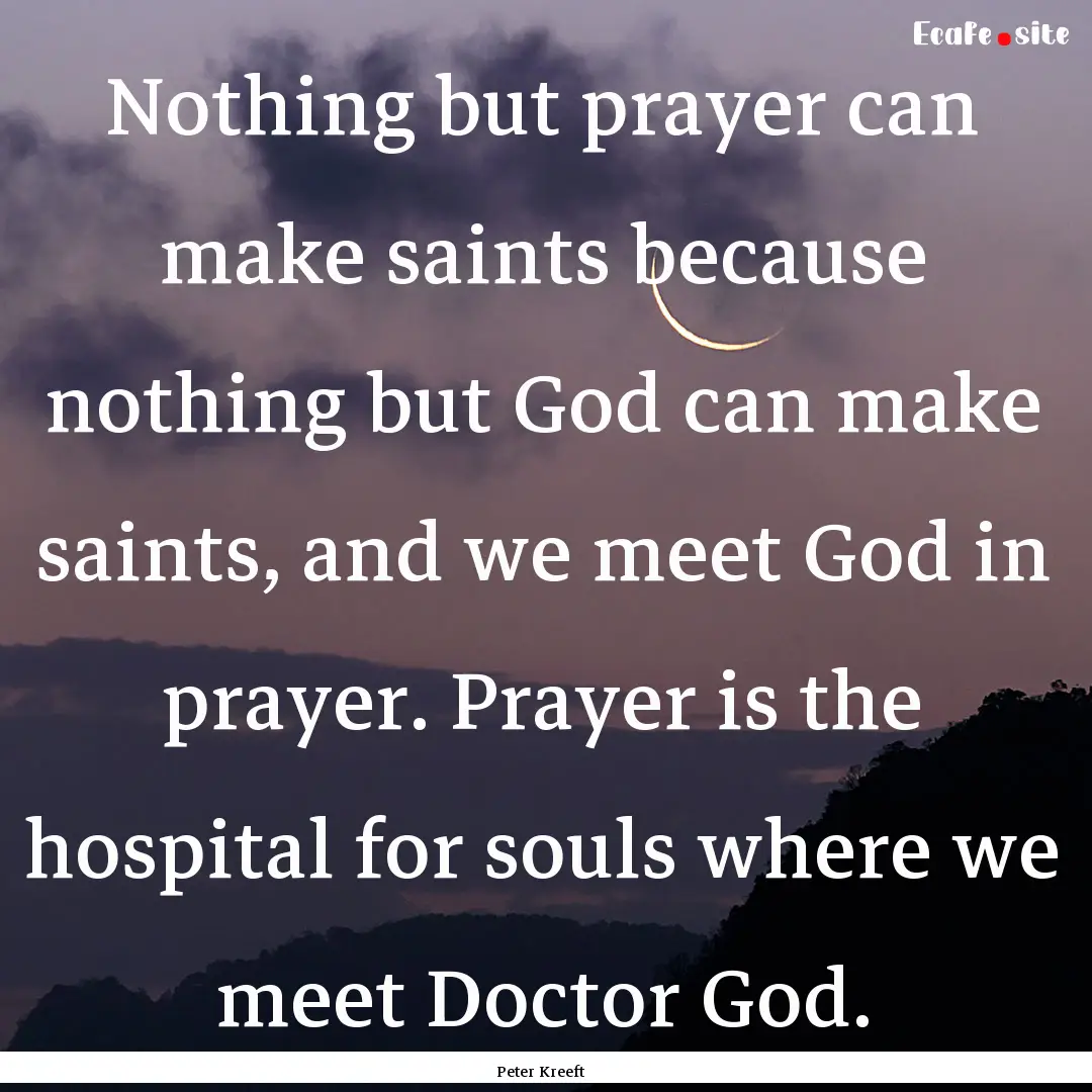 Nothing but prayer can make saints because.... : Quote by Peter Kreeft