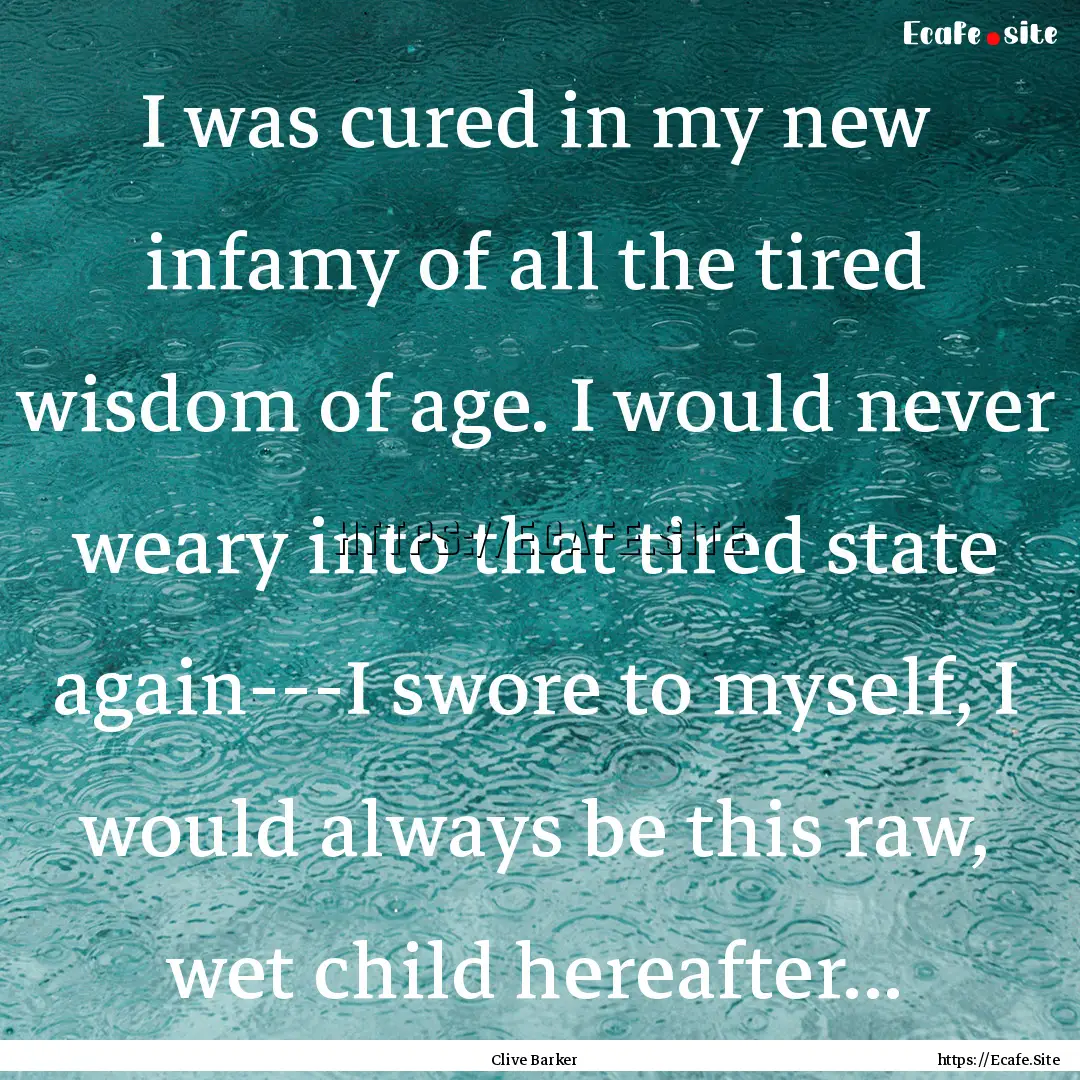 I was cured in my new infamy of all the tired.... : Quote by Clive Barker