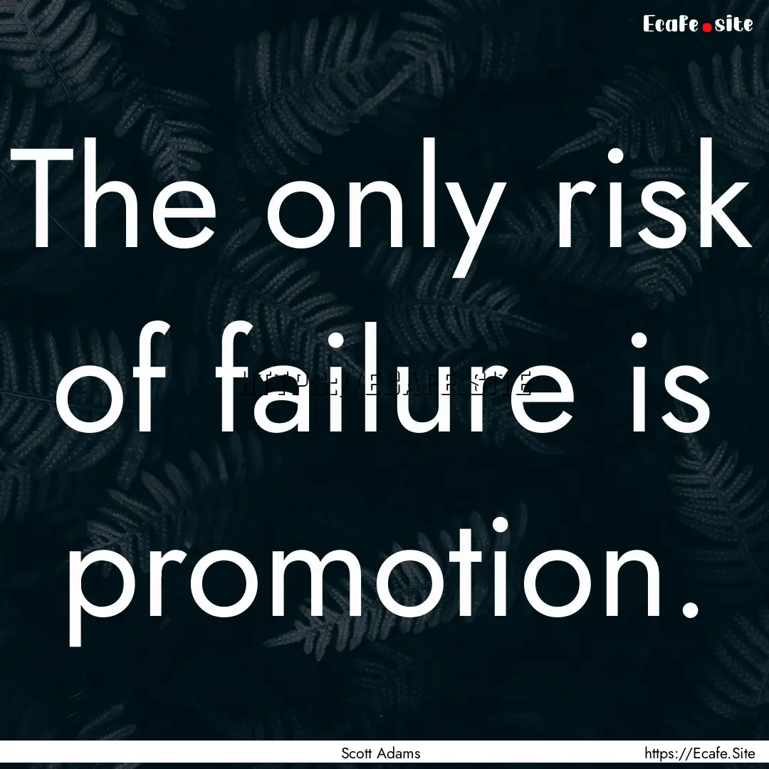 The only risk of failure is promotion. : Quote by Scott Adams