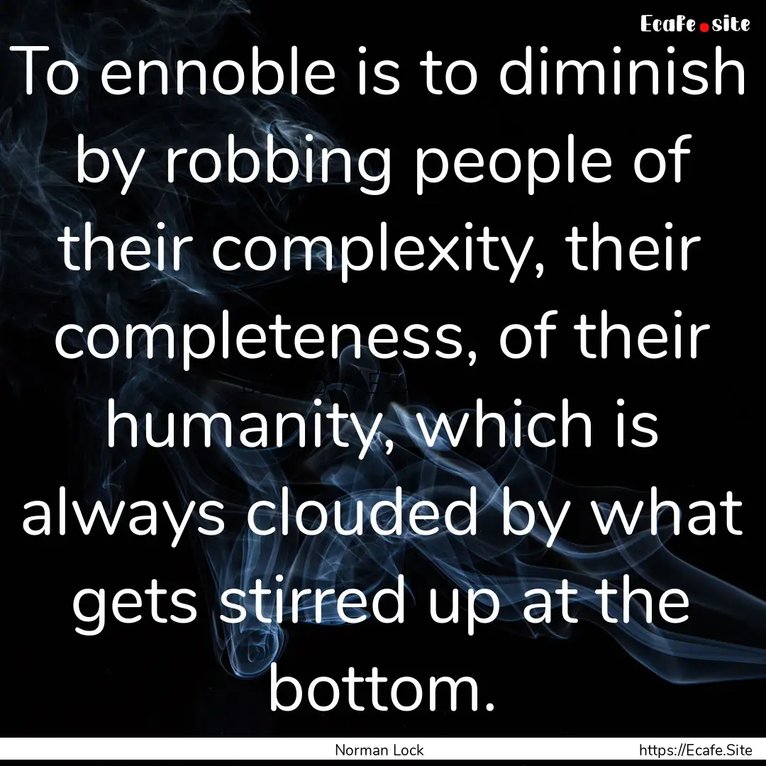 To ennoble is to diminish by robbing people.... : Quote by Norman Lock