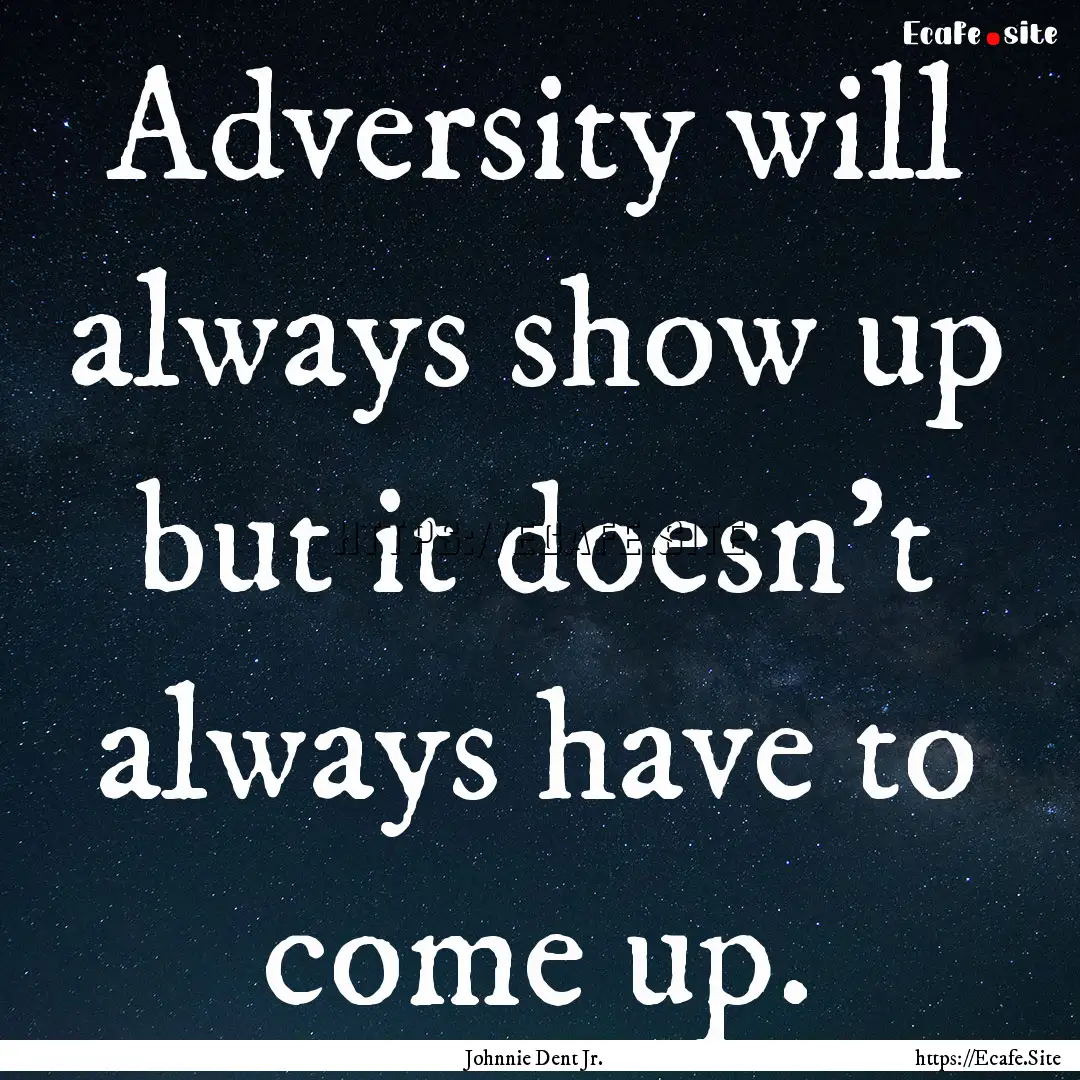 Adversity will always show up but it doesn't.... : Quote by Johnnie Dent Jr.