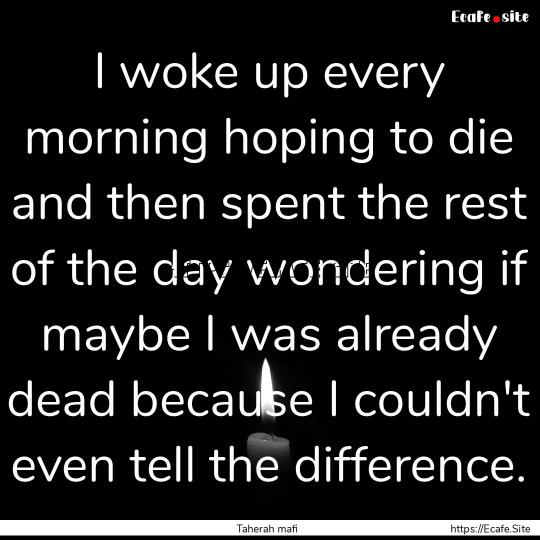 I woke up every morning hoping to die and.... : Quote by Taherah mafi