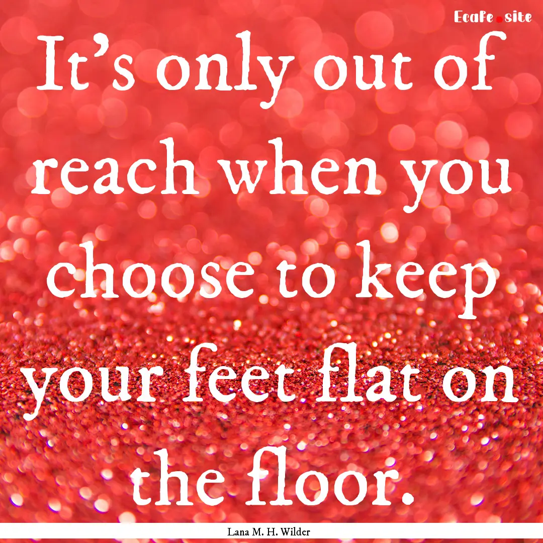 It's only out of reach when you choose to.... : Quote by Lana M. H. Wilder