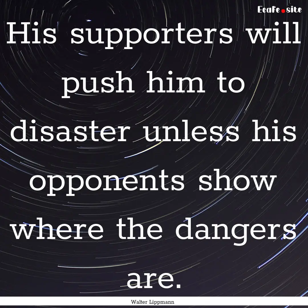 His supporters will push him to disaster.... : Quote by Walter Lippmann