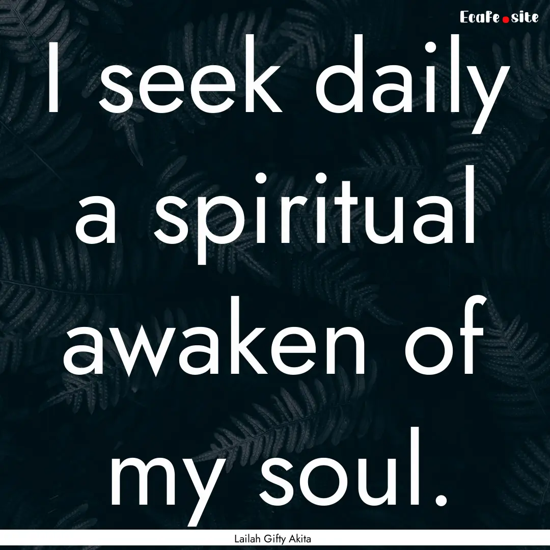 I seek daily a spiritual awaken of my soul..... : Quote by Lailah Gifty Akita