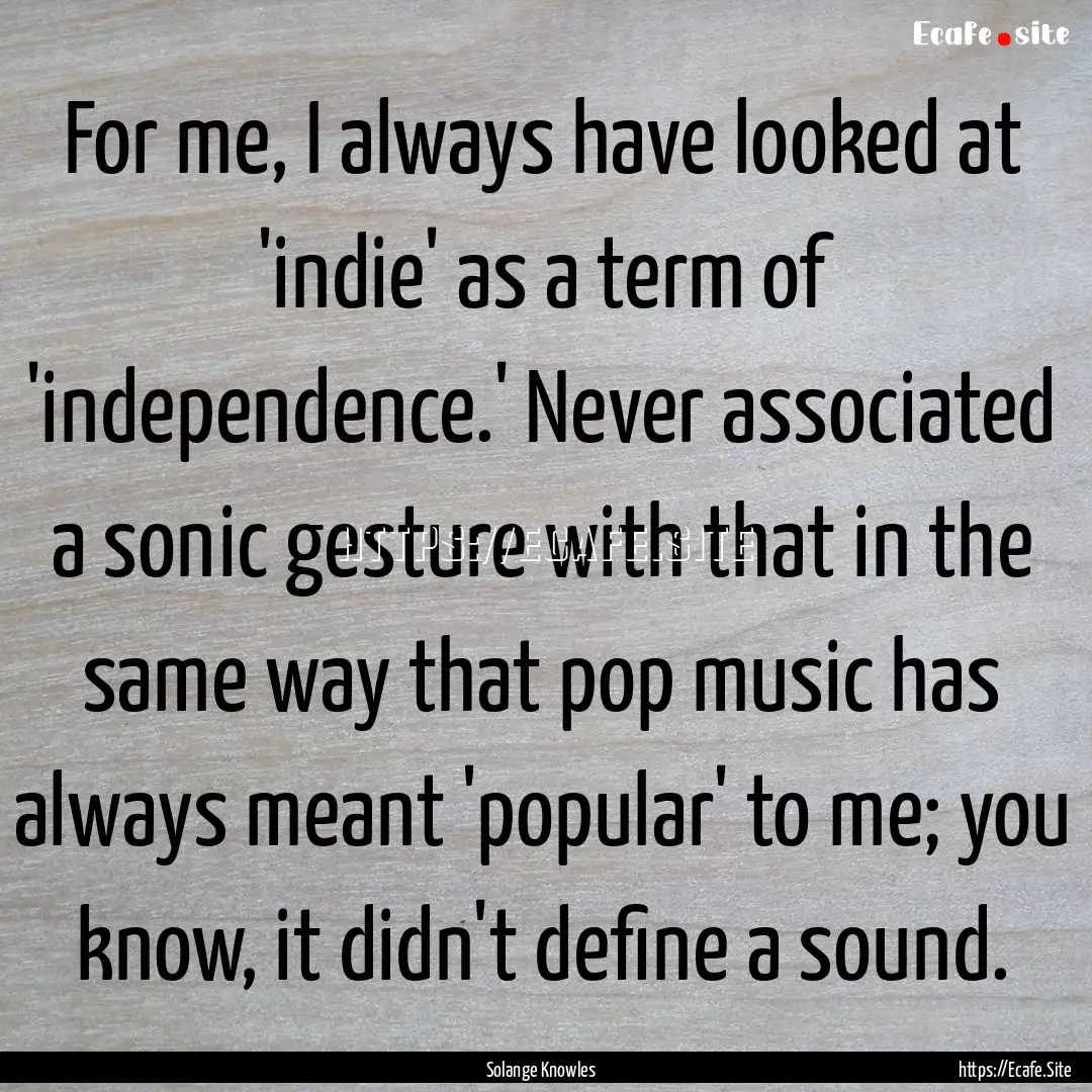 For me, I always have looked at 'indie' as.... : Quote by Solange Knowles