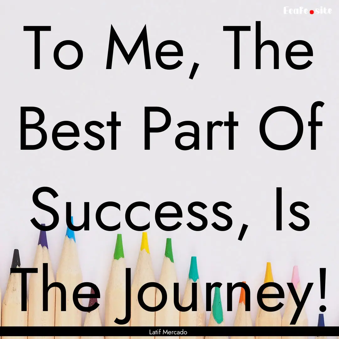 To Me, The Best Part Of Success, Is The Journey!.... : Quote by Latif Mercado