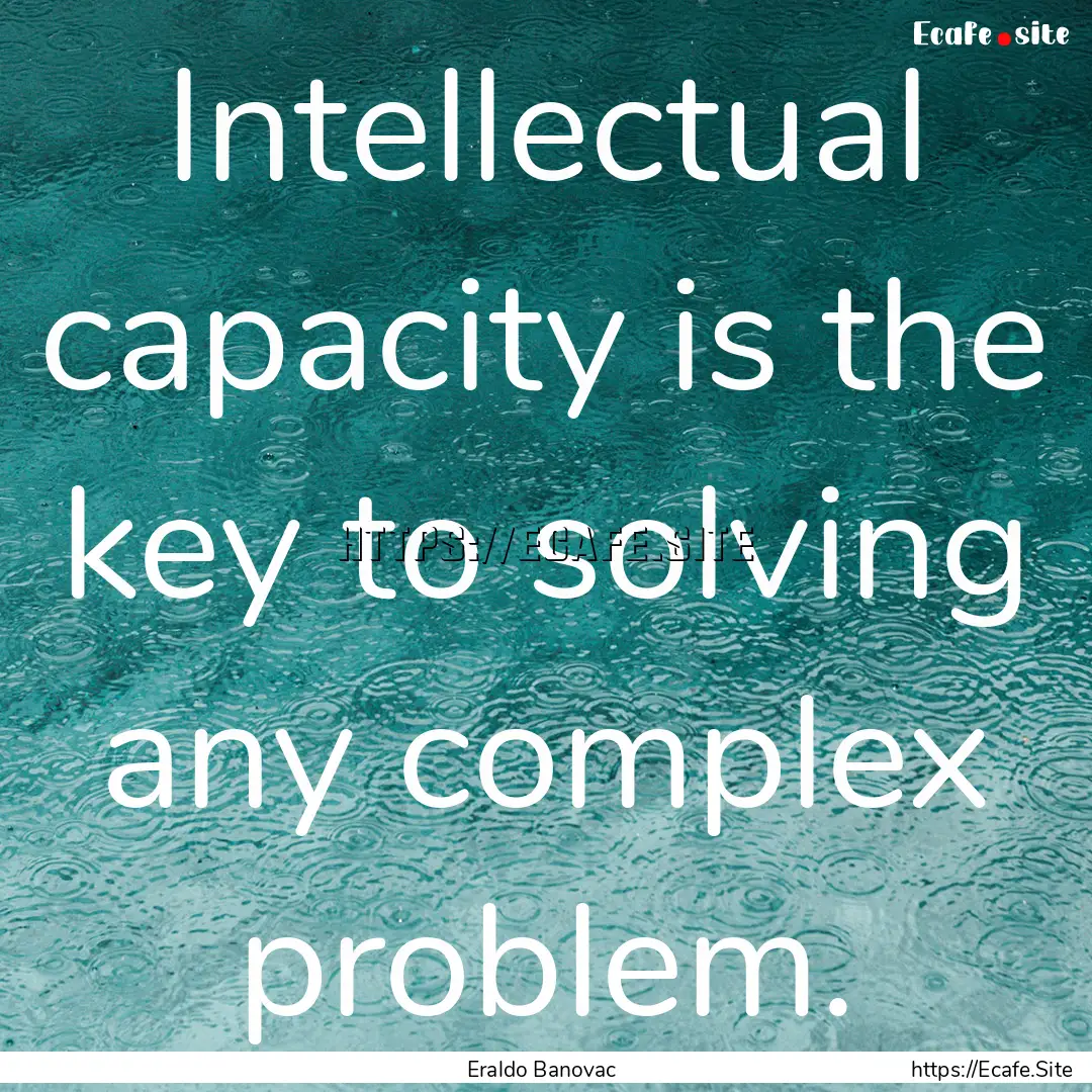 Intellectual capacity is the key to solving.... : Quote by Eraldo Banovac