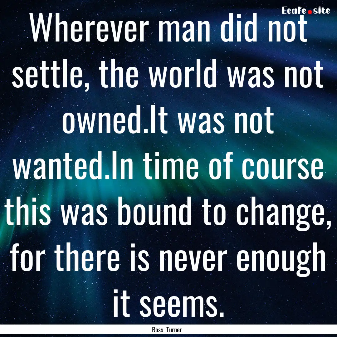 Wherever man did not settle, the world was.... : Quote by Ross Turner