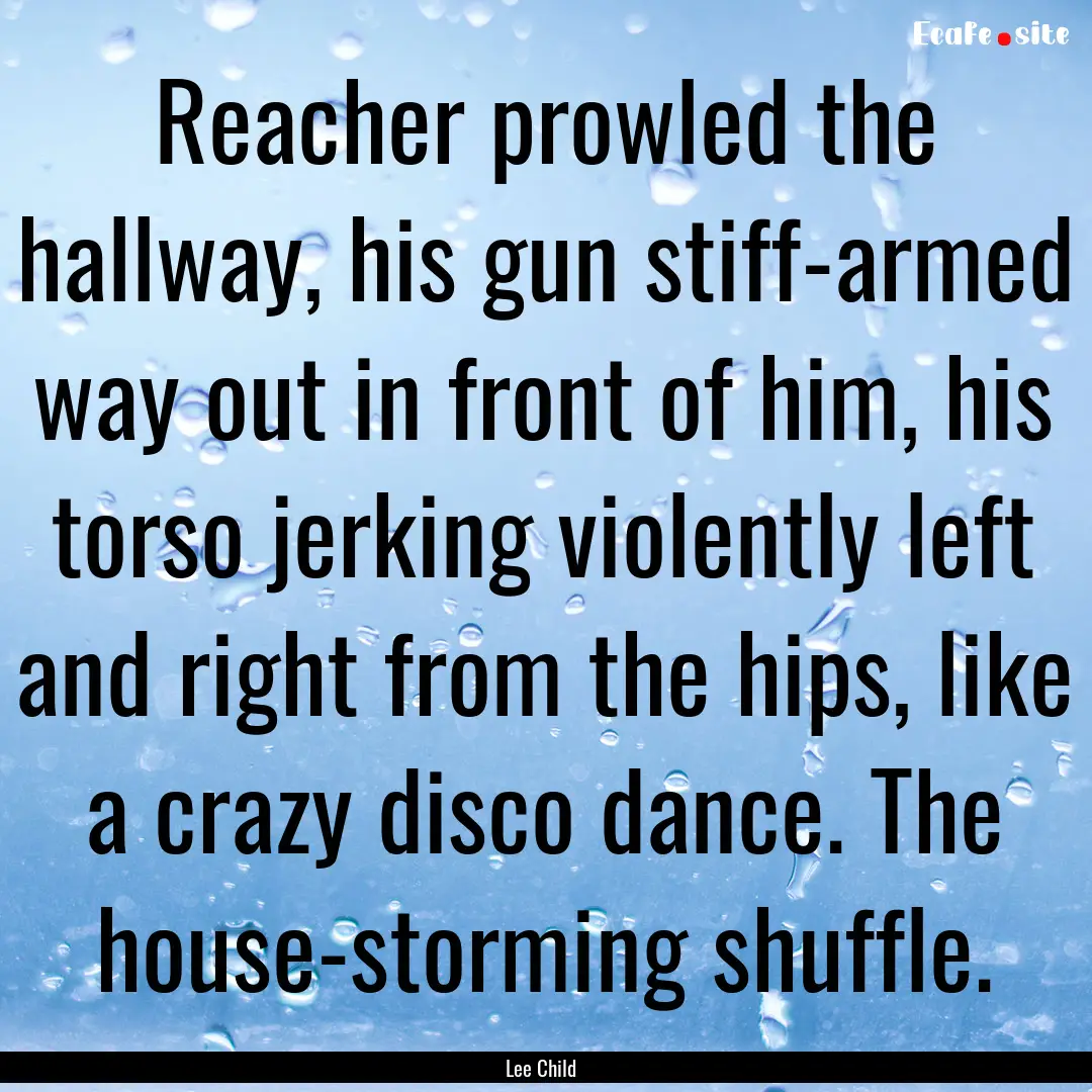 Reacher prowled the hallway, his gun stiff-armed.... : Quote by Lee Child