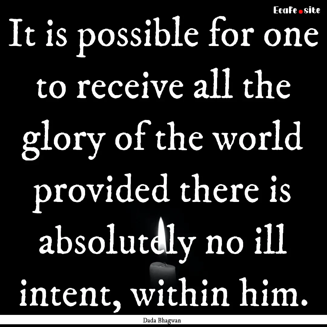 It is possible for one to receive all the.... : Quote by Dada Bhagwan