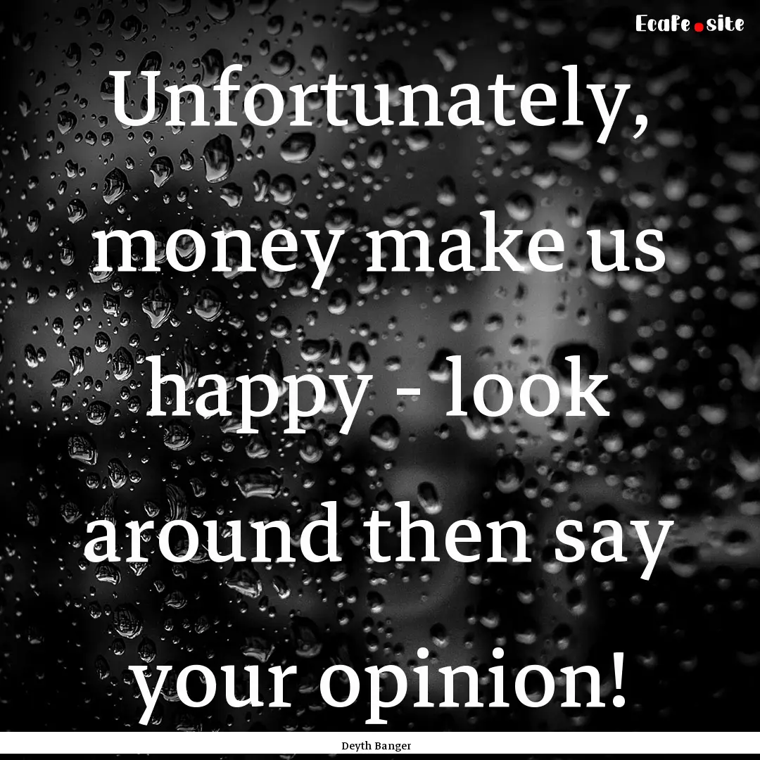 Unfortunately, money make us happy - look.... : Quote by Deyth Banger